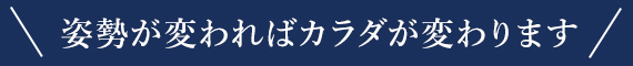 姿勢が変わればカラダが変わります