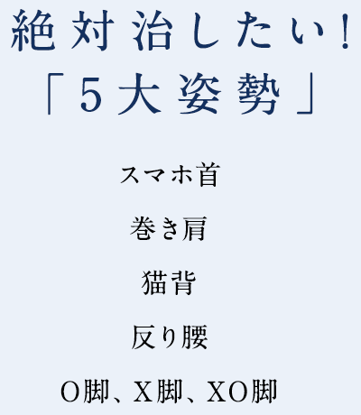 絶対治したい！「５大姿勢」スマホ首・巻き肩・猫背・反り腰・０脚/X脚/XO脚